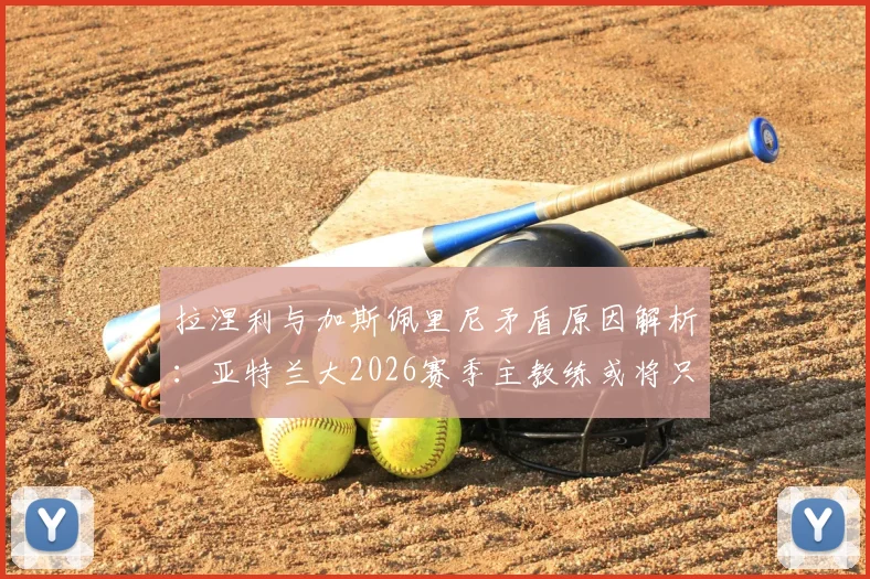 拉涅利与加斯佩里尼矛盾原因解析:亚特兰大2026赛季主教练或将只剩一人,意甲教练变动最新动态追踪