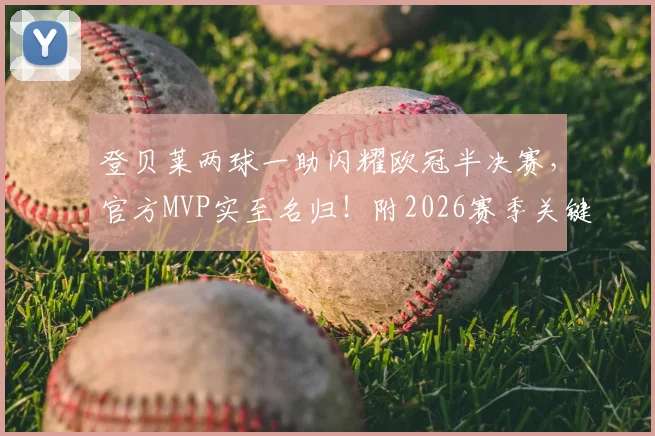 登贝莱两球一助闪耀欧冠半决赛，官方MVP实至名归！附2026赛季关键表现分析