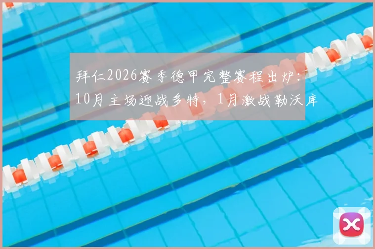 拜仁2026赛季德甲完整赛程出炉：10月主场迎战多特，1月激战勒沃库森，关键战役日期全解析