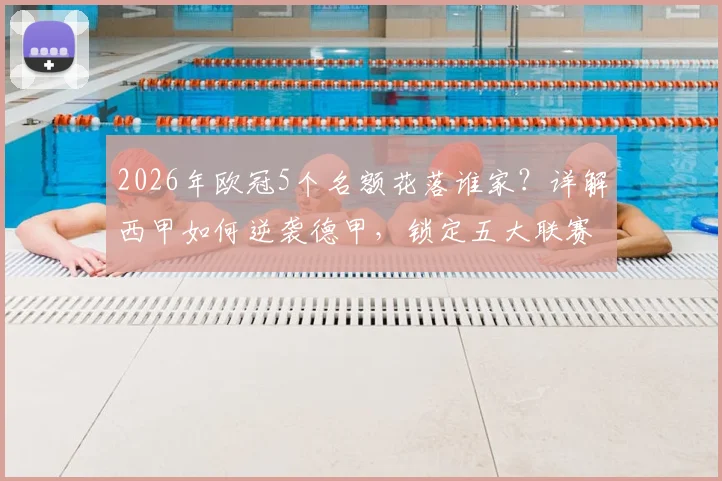 2026年欧冠5个名额花落谁家？详解西甲如何逆袭德甲，锁定五大联赛第二宝座的关键之战