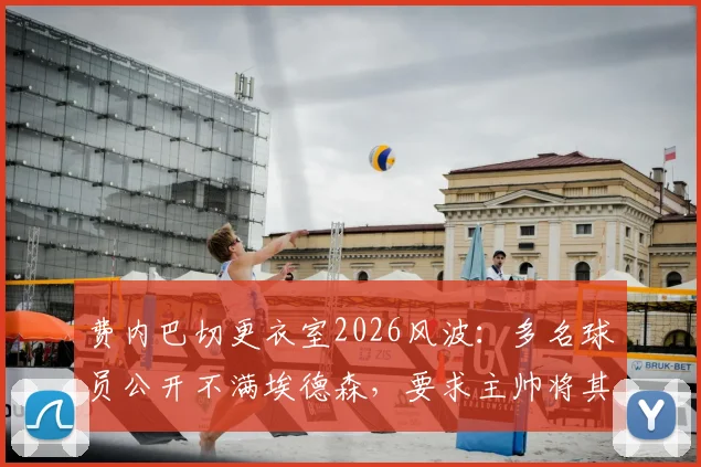 费内巴切更衣室2026风波：多名球员公开不满埃德森，要求主帅将其移出大名单