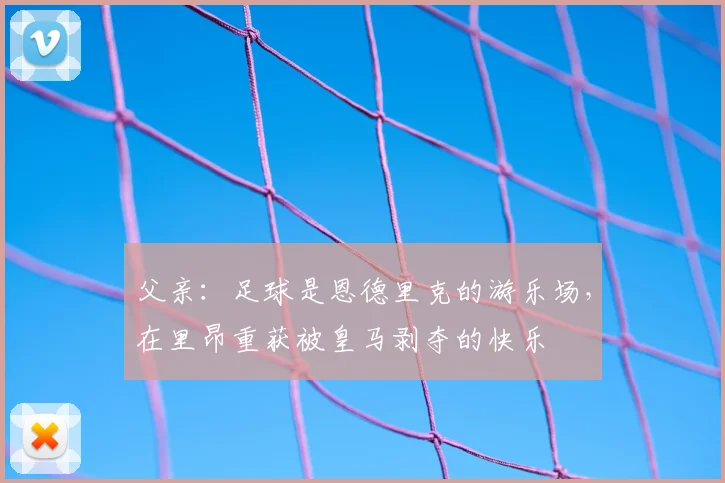 父亲:足球是恩德里克的游乐场,在里昂重获被皇马剥夺的快乐
