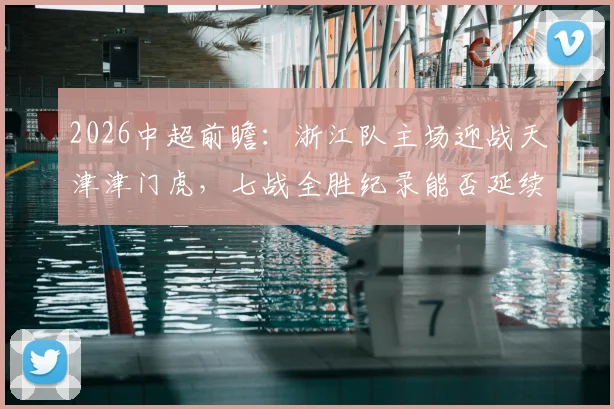 2026中超前瞻：浙江队主场迎战天津津门虎，七战全胜纪录能否延续？关键点解析