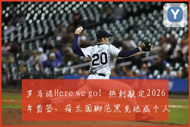 罗马诺Here we go！热刺敲定2026年首签，荷兰国脚范黑克达成个人条款，转会费与合同细节曝光