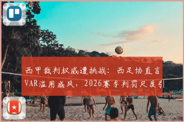 西甲裁判权威遭挑战：西足协直言VAR滥用成风，2026赛季判罚尺度引热议