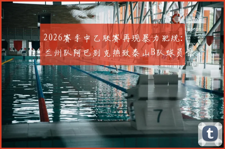 2026赛季中乙联赛再现暴力犯规:兰州队阿巴别克热致泰山B队球员骨折,被足协停赛2场处罚引热议