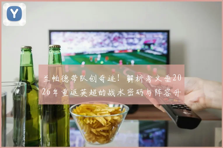 兰帕德带队创奇迹！解析考文垂2026年重返英超的战术密码与阵容升级前景