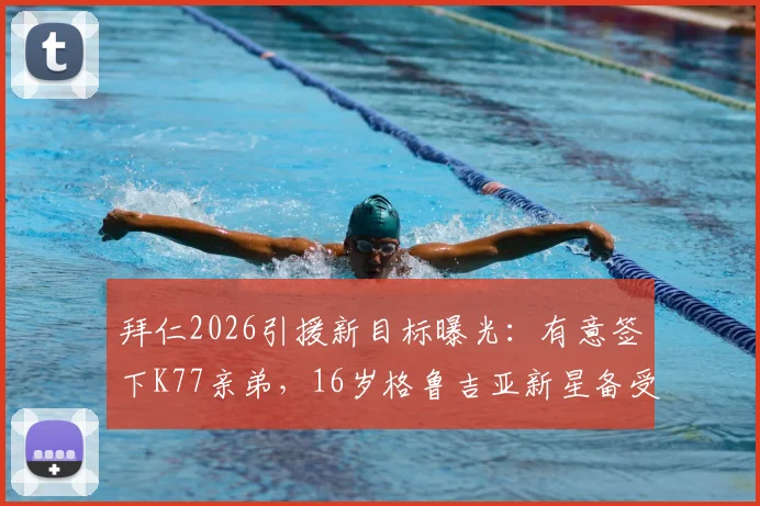 拜仁2026引援新目标曝光:有意签下K77亲弟,16岁格鲁吉亚新星备受瞩目