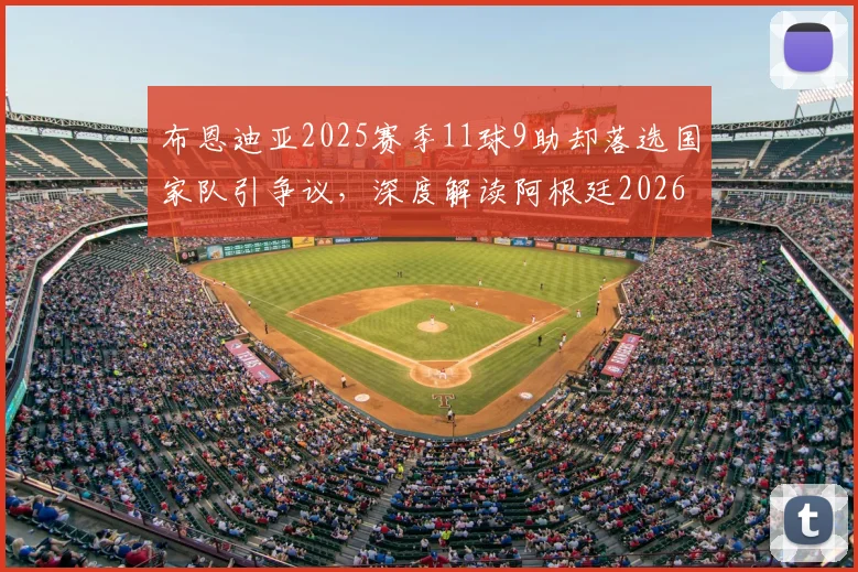 布恩迪亚2025赛季11球9助却落选国家队引争议，深度解读阿根廷2026世界杯中场选人标准与球员前景