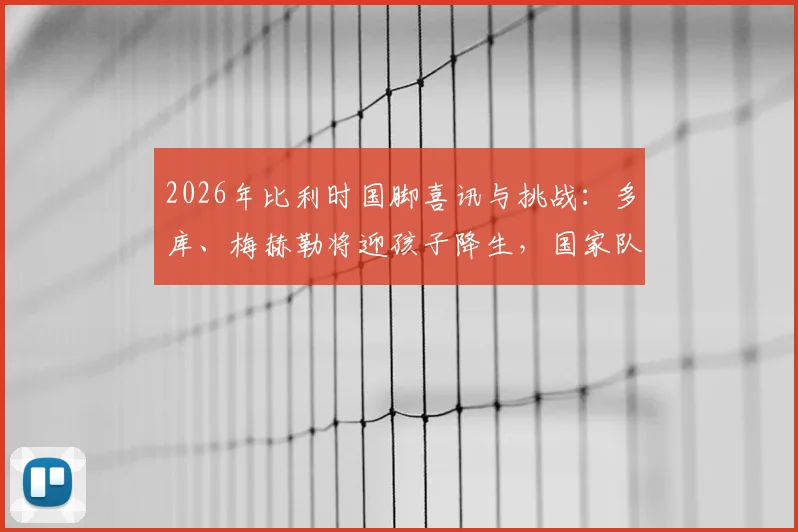 2026年比利时国脚喜讯与挑战：多库、梅赫勒将迎孩子降生，国家队赛程或需灵活调整