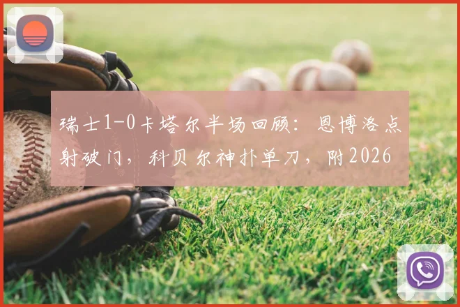 瑞士1-0卡塔尔半场回顾：恩博洛点射破门，科贝尔神扑单刀，附2026世界杯小组赛精彩集锦与战术分析