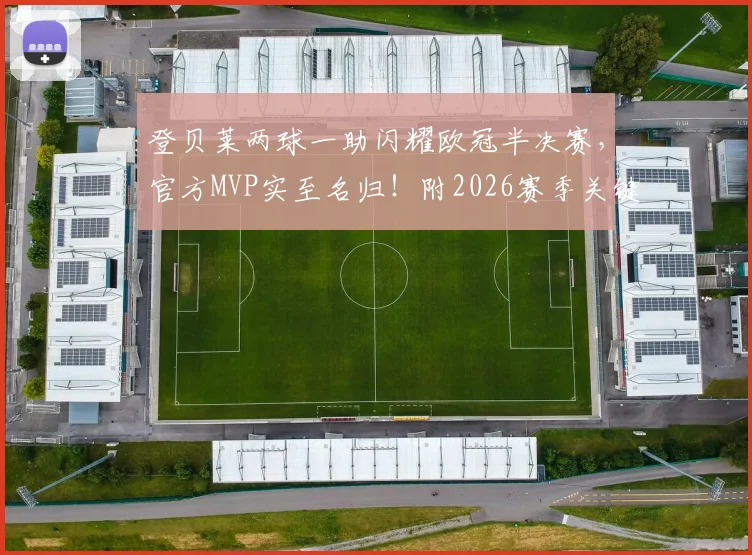 登贝莱两球一助闪耀欧冠半决赛，官方MVP实至名归！附2026赛季关键表现分析
