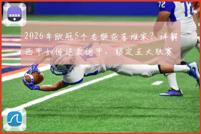 2026年欧冠5个名额花落谁家?详解西甲如何逆袭德甲,锁定五大联赛第二宝座的关键之战
