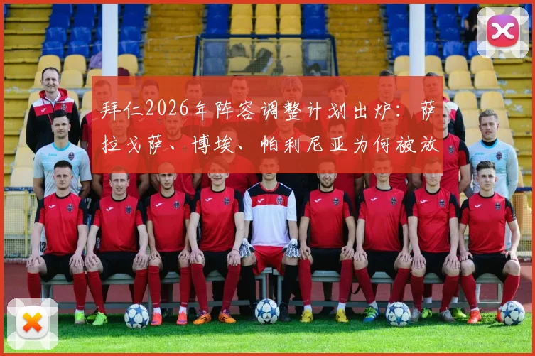 拜仁2026年阵容调整计划出炉：萨拉戈萨、博埃、帕利尼亚为何被放弃？潜在替代者引援分析