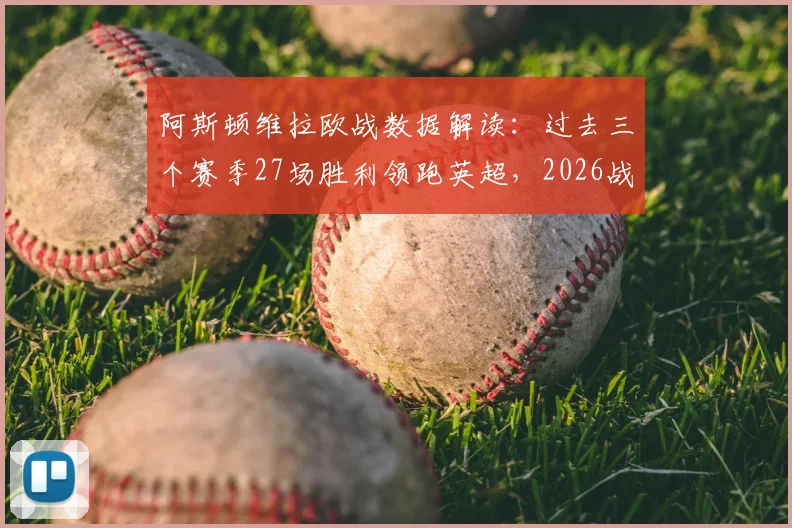 阿斯顿维拉欧战数据解读：过去三个赛季27场胜利领跑英超，2026战绩排名第一背后原因