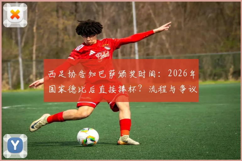 西足协告知巴萨颁奖时间：2026年国家德比后直接捧杯？流程与争议深度解读