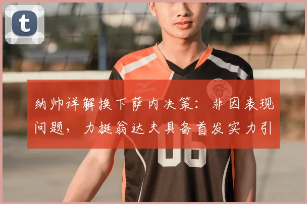 纳帅详解换下萨内决策：非因表现问题，力挺翁达夫具备首发实力引发德国锋线热议
